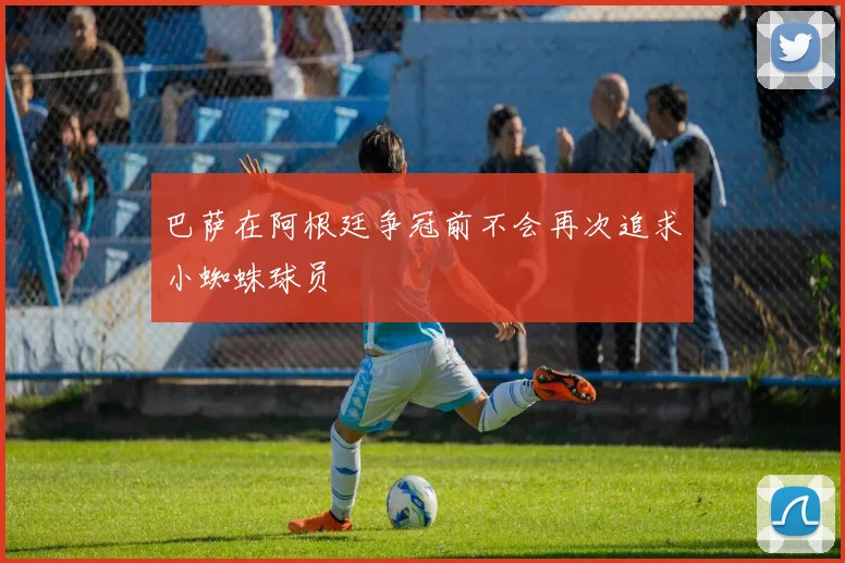 巴萨在阿根廷争冠前不会再次追求小蜘蛛球员