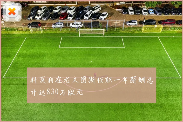 科莫利在尤文图斯任职一年薪酬总计达830万欧元