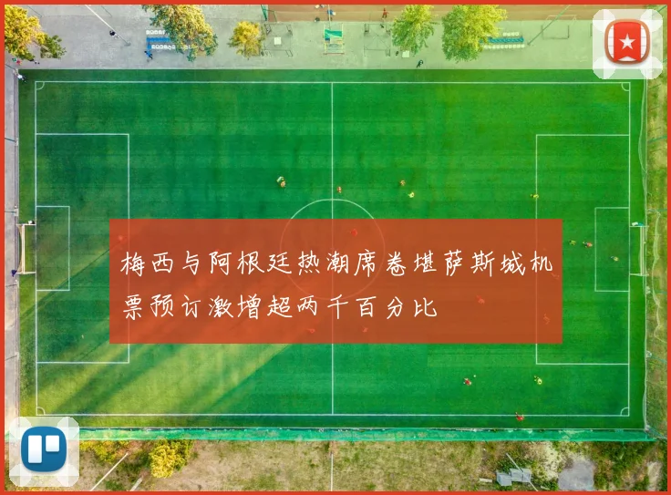 梅西与阿根廷热潮席卷堪萨斯城机票预订激增超两千百分比