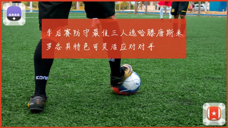 季后赛防守最佳三人选哈滕唐斯米罗各具特色可灵活应对对手