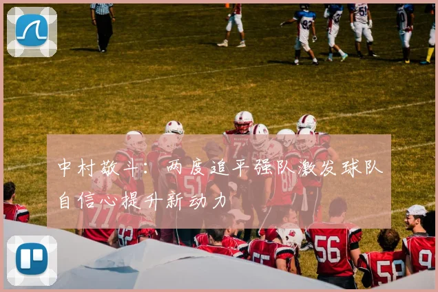中村敬斗：两度追平强队激发球队自信心提升新动力