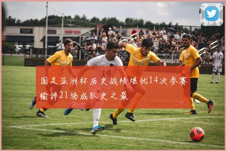国足亚洲杯历史战绩堪忧14次参赛输掉21场成队史之最