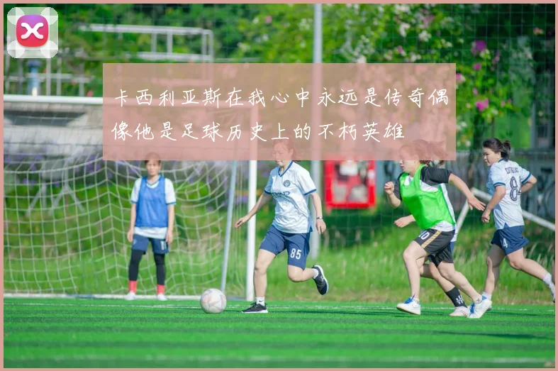 卡西利亚斯在我心中永远是传奇偶像他是足球历史上的不朽英雄
