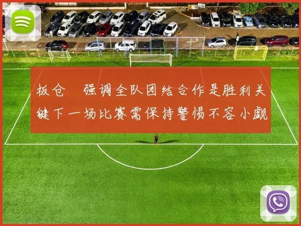 板仓滉强调全队团结合作是胜利关键下一场比赛需保持警惕不容小觑