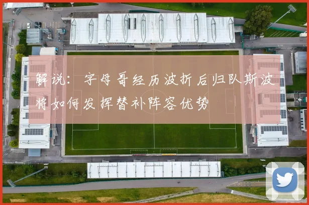 解说：字母哥经历波折后归队斯波将如何发挥替补阵容优势