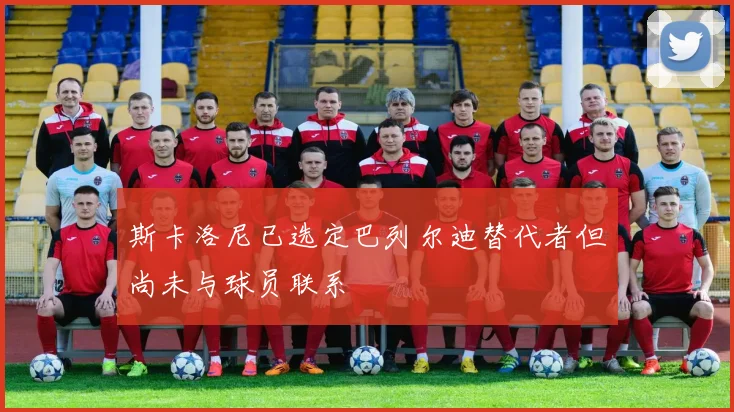 斯卡洛尼已选定巴列尔迪替代者但尚未与球员联系
